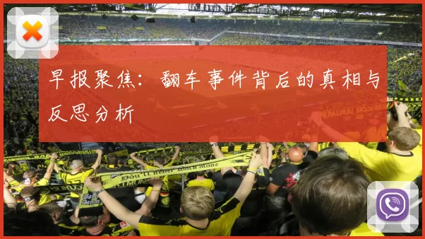 早报聚焦：翻车事件背后的真相与反思分析
