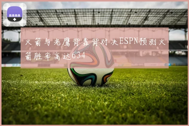 火箭与老鹰背靠背对决ESPN预测火箭胜率高达634